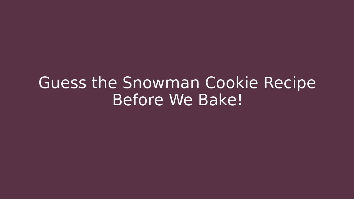 Guess the Snowman Cookie Recipe Before We Bake!