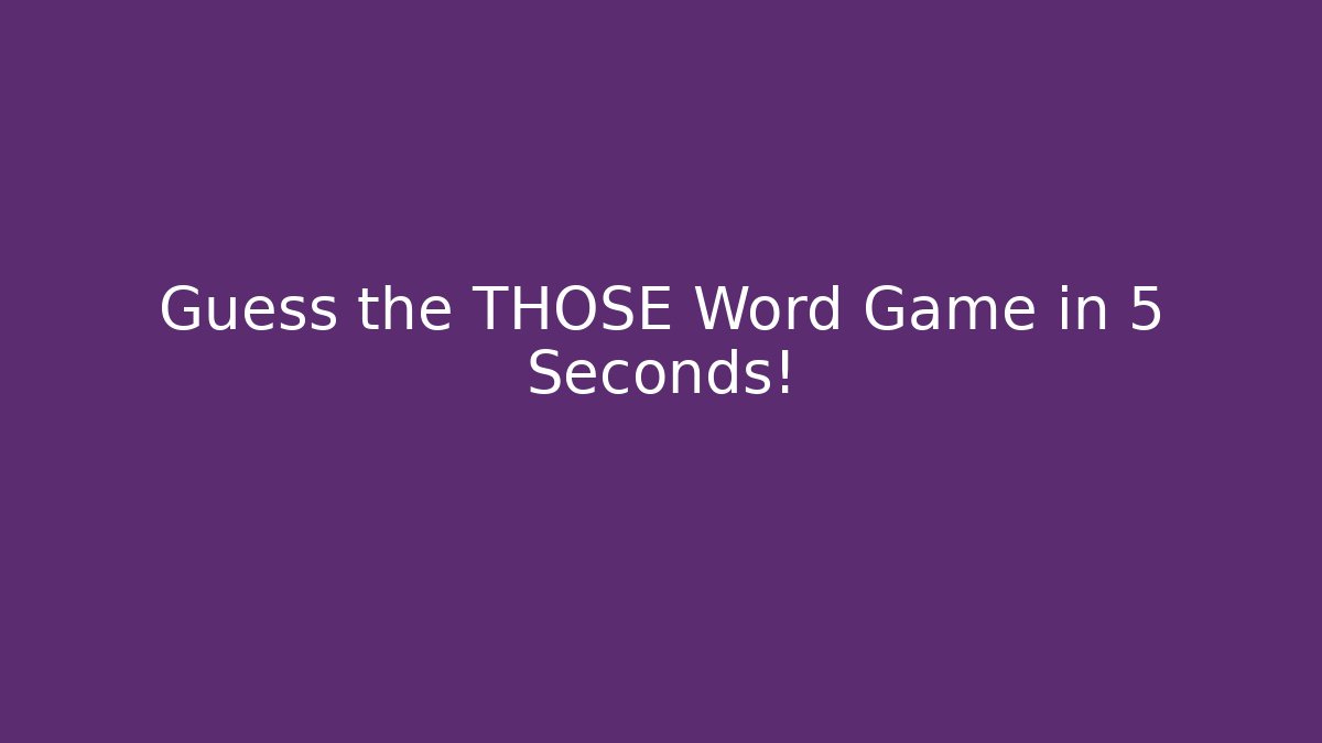 Guess the THOSE Word Game in 5 Seconds!