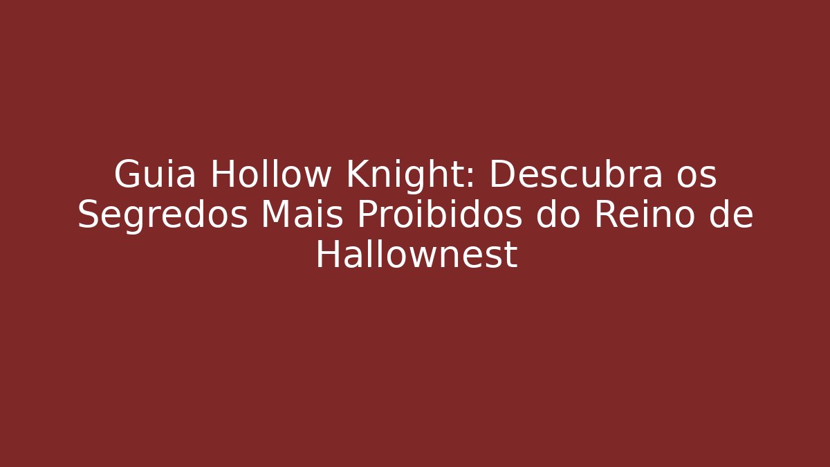 Guia Hollow Knight: Descubra os Segredos Mais Proibidos do Reino de Hallownest