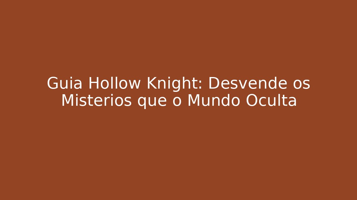 Guia Hollow Knight: Desvende os Mistérios que o Mundo Oculta