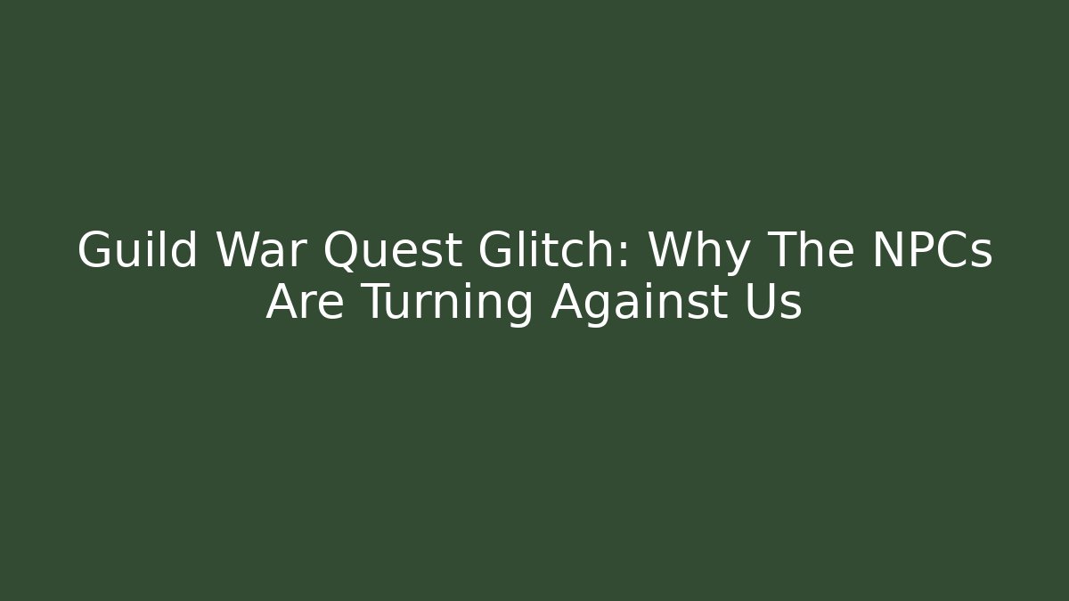 Guild War Quest Glitch: Why The NPCs Are Turning Against Us