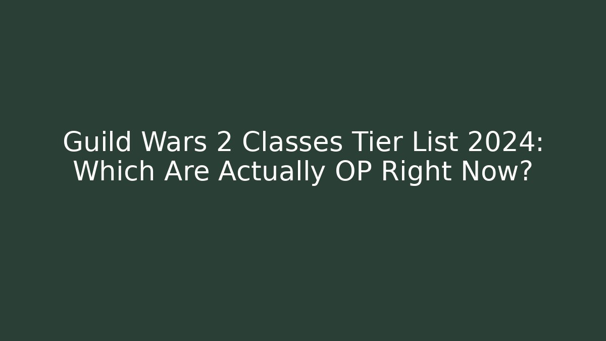 Guild Wars 2 Classes Tier List 2024: Which Are Actually OP Right Now?