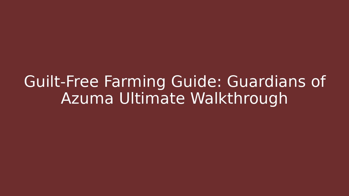 Guilt-Free Farming Guide: Guardians of Azuma Ultimate Walkthrough