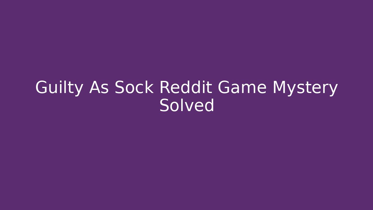 Guilty As Sock Reddit Game Mystery Solved