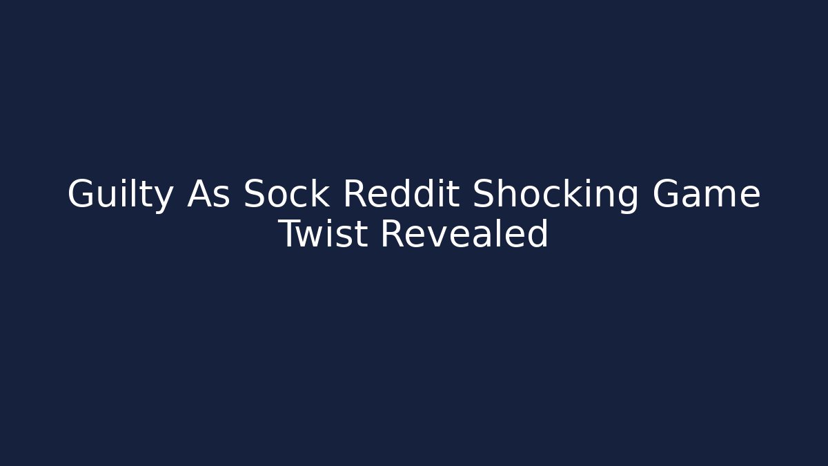 Guilty As Sock Reddit Shocking Game Twist Revealed