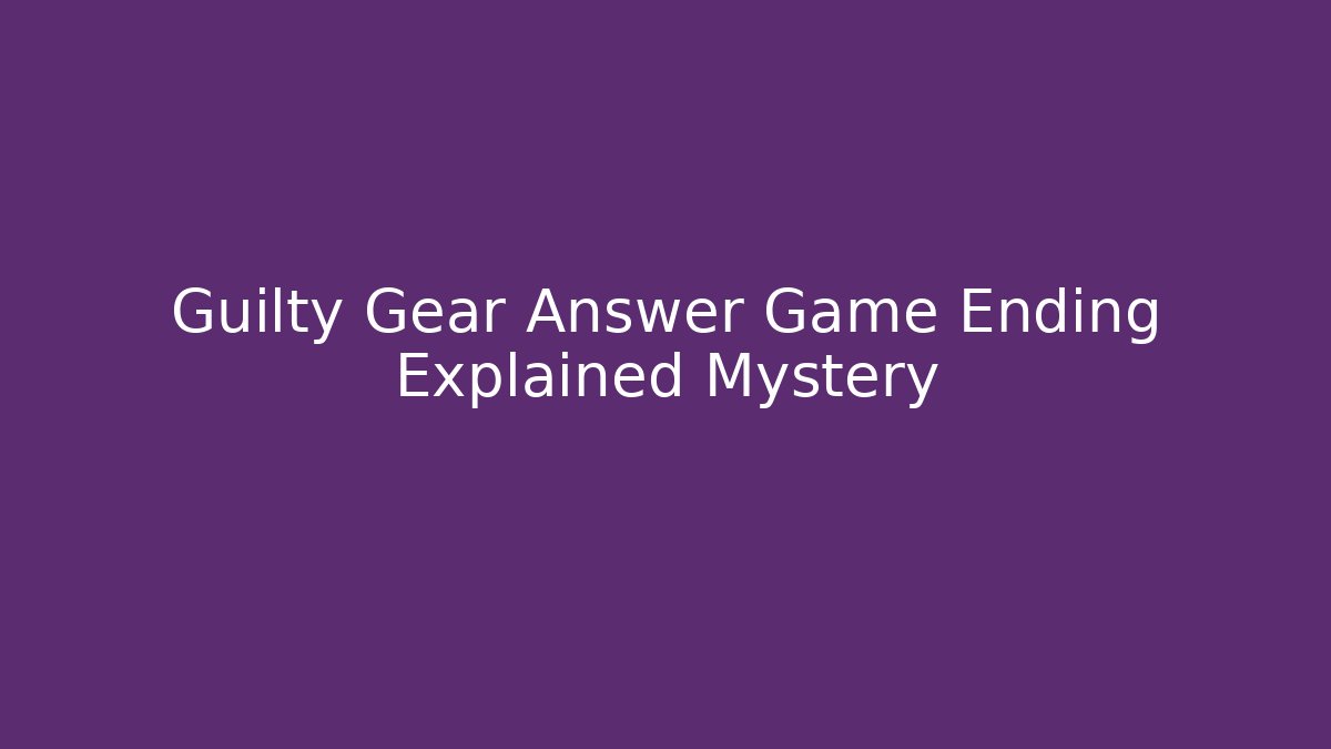 Guilty Gear Answer Game Ending Explained Mystery
