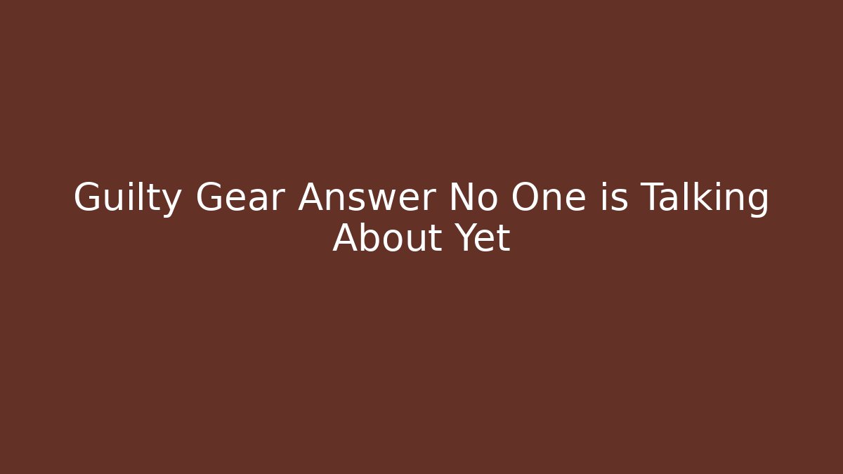 Guilty Gear Answer No One is Talking About Yet