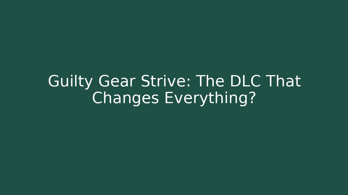 Guilty Gear Strive: The DLC That Changes Everything?
