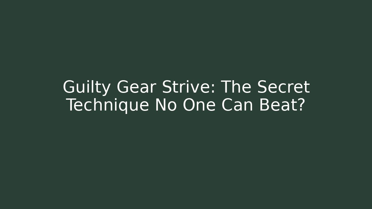 Guilty Gear Strive: The Secret Technique No One Can Beat?
