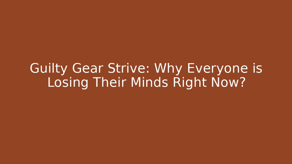 Guilty Gear Strive: Why Everyone is Losing Their Minds Right Now?