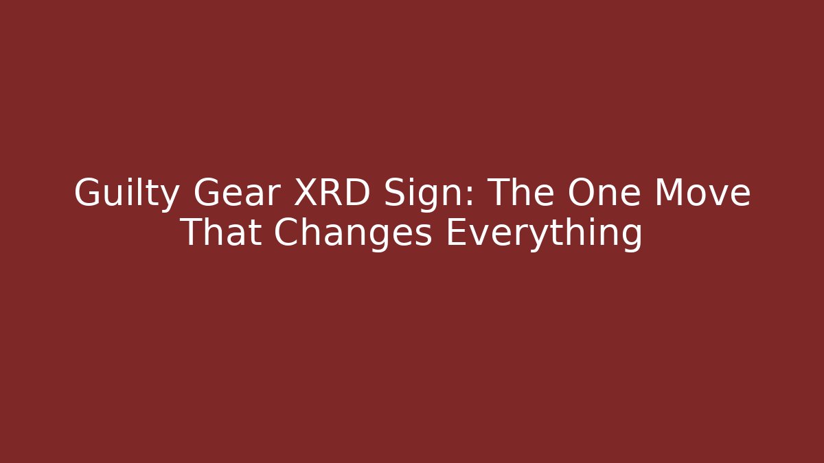 Guilty Gear XRD Sign: The One Move That Changes Everything