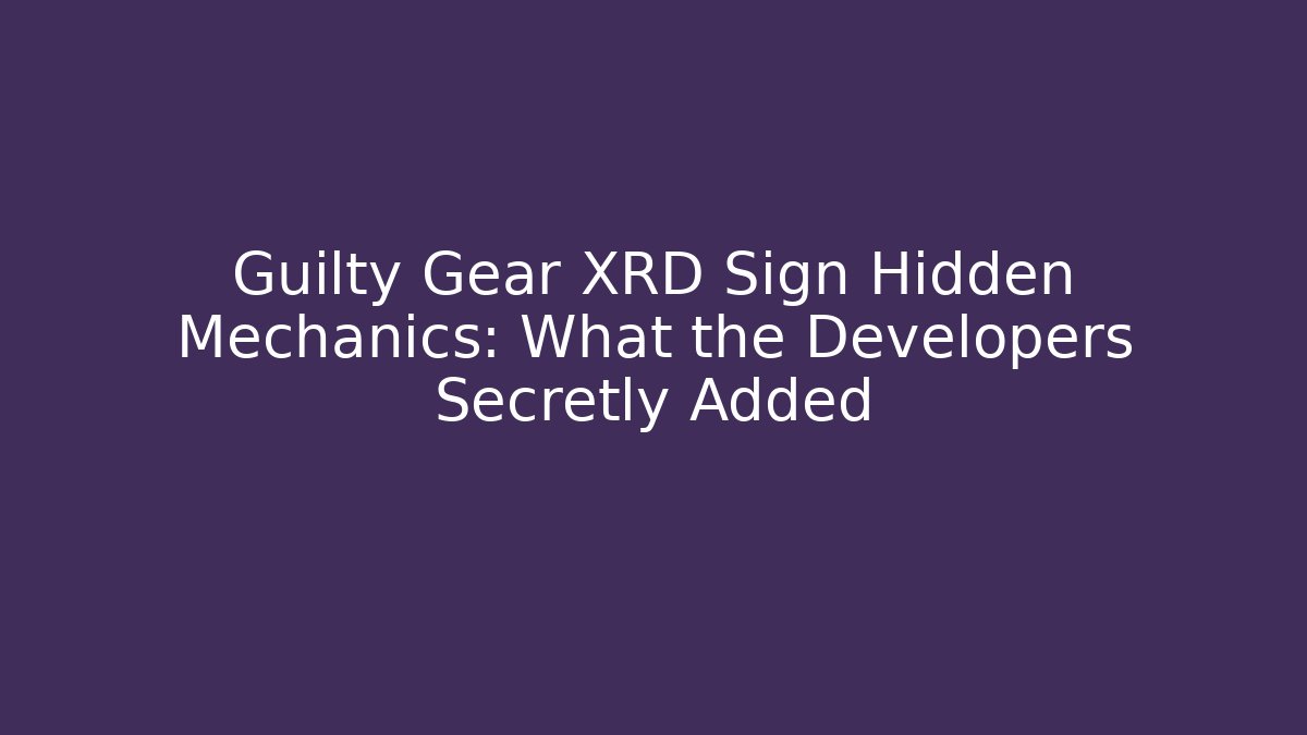 Guilty Gear XRD Sign Hidden Mechanics: What the Developers Secretly Added