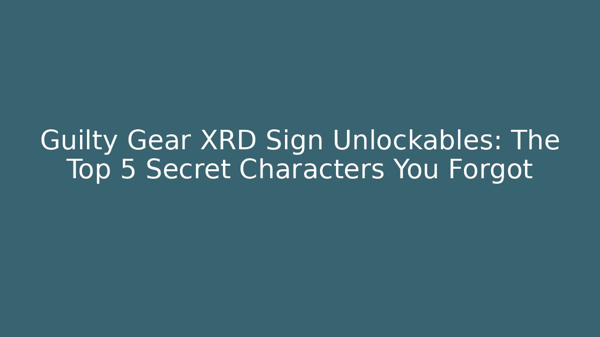 Guilty Gear XRD Sign Unlockables: The Top 5 Secret Characters You Forgot