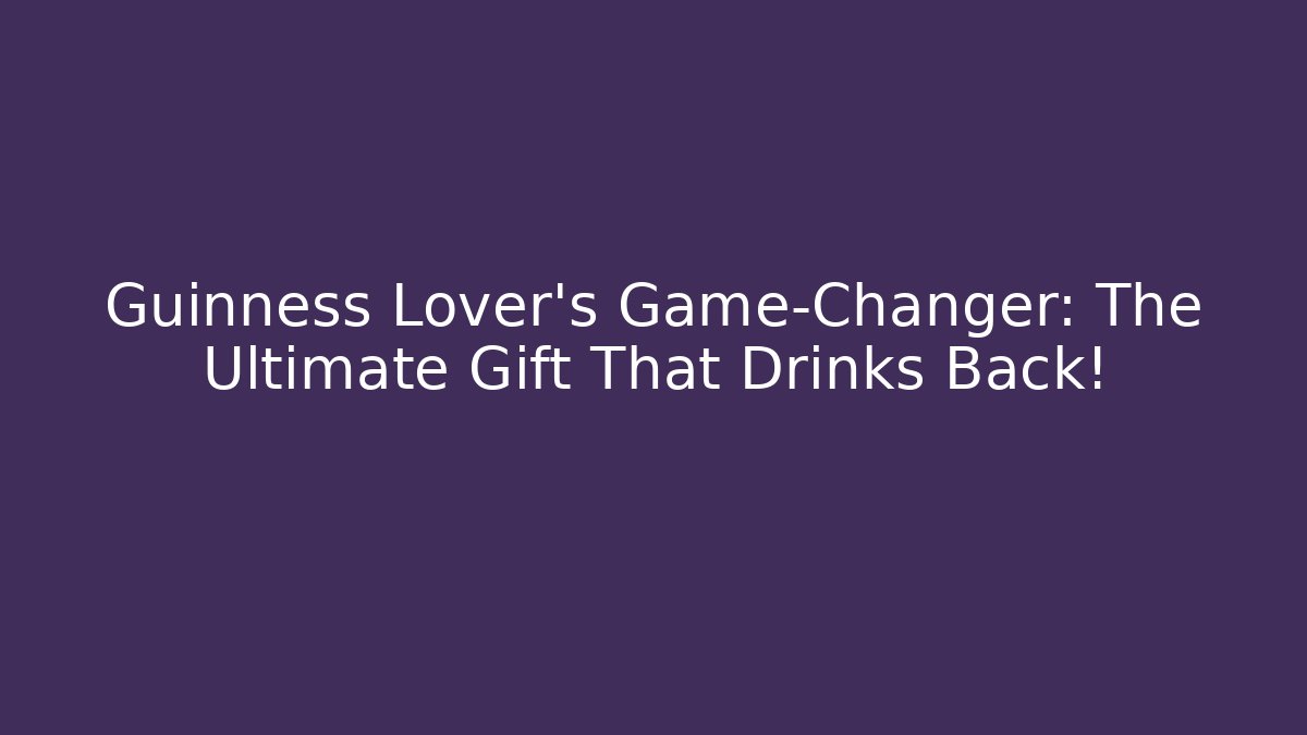 Guinness Lover's Game-Changer: The Ultimate Gift That Drinks Back!