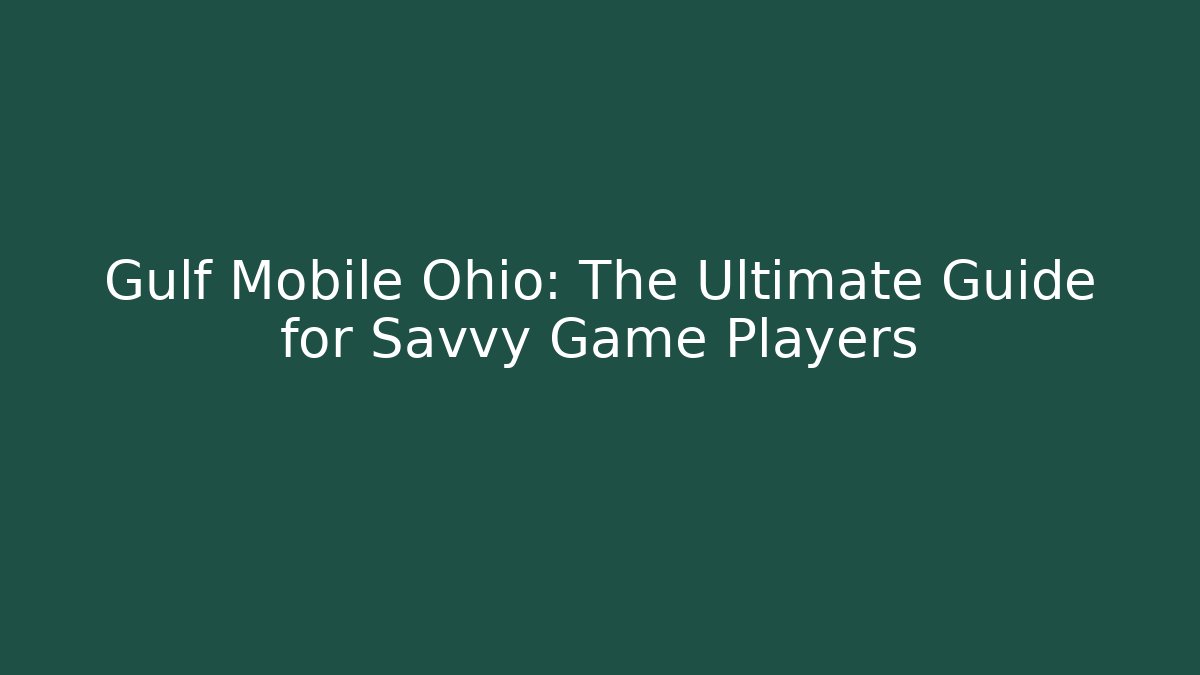 Gulf Mobile Ohio: The Ultimate Guide for Savvy Game Players