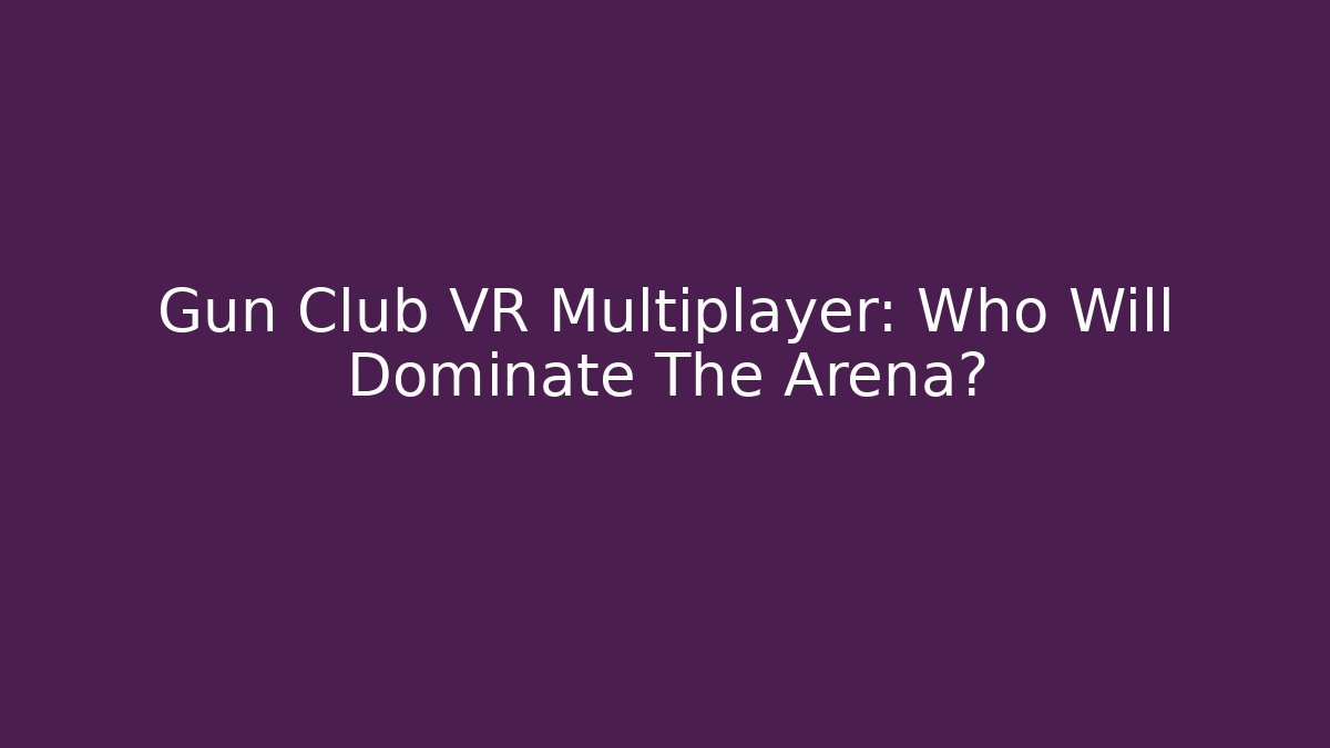 Gun Club VR Multiplayer: Who Will Dominate The Arena?