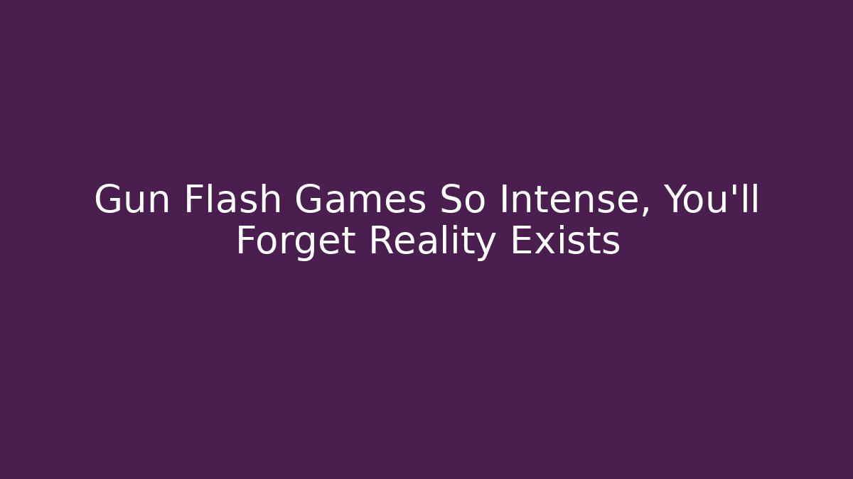 Gun Flash Games So Intense, You’ll Forget Reality Exists
