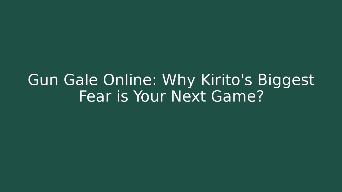 Gun Gale Online: Why Kirito's Biggest Fear is Your Next Game?