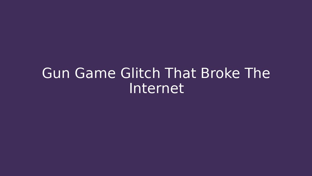 Gun Game Glitch That Broke The Internet