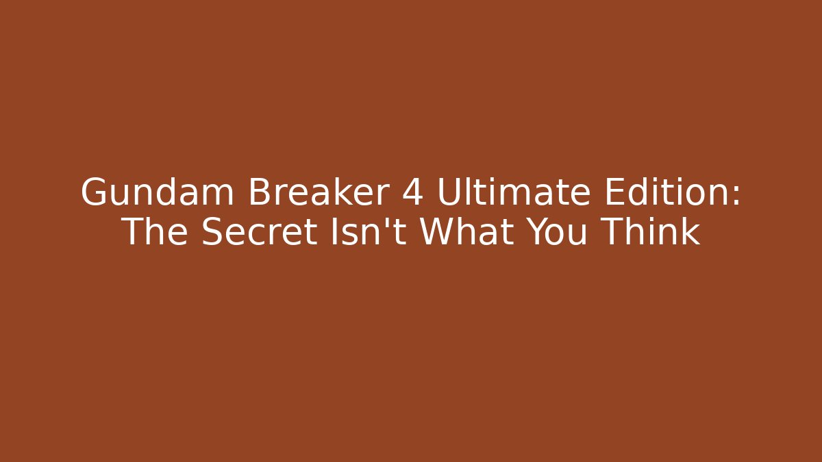 Gundam Breaker 4 Ultimate Edition: The Secret Isn't What You Think