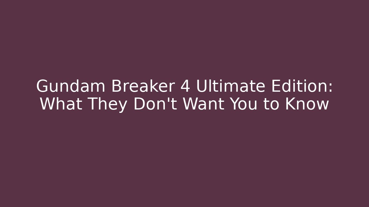 Gundam Breaker 4 Ultimate Edition: What They Don't Want You to Know