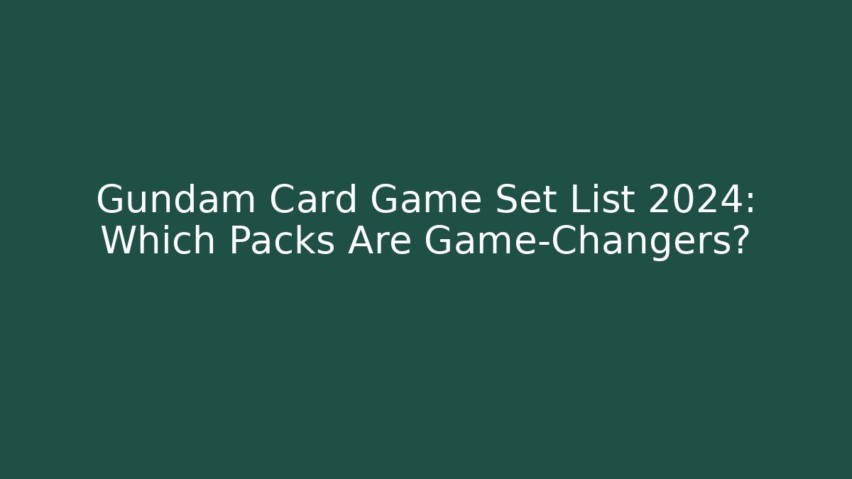 Gundam Card Game Set List 2024: Which Packs Are Game-Changers?