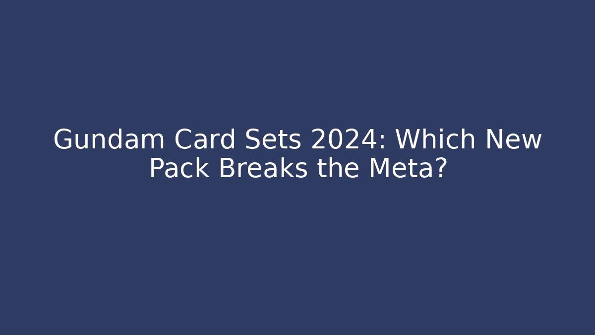Gundam Card Sets 2024: Which New Pack Breaks the Meta?