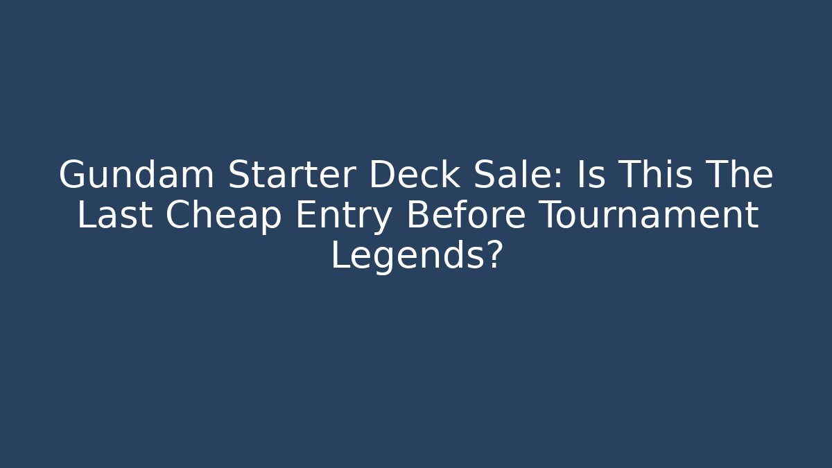 Gundam Starter Deck Sale: Is This The Last Cheap Entry Before Tournament Legends?