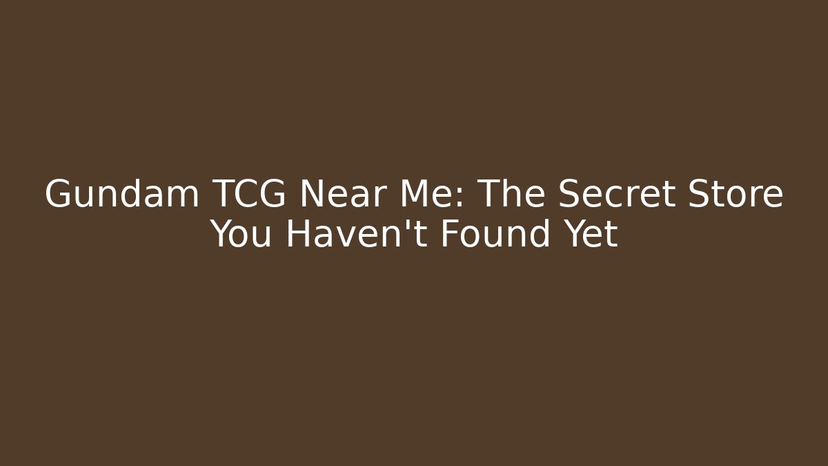 Gundam TCG Near Me: The Secret Store You Haven't Found Yet