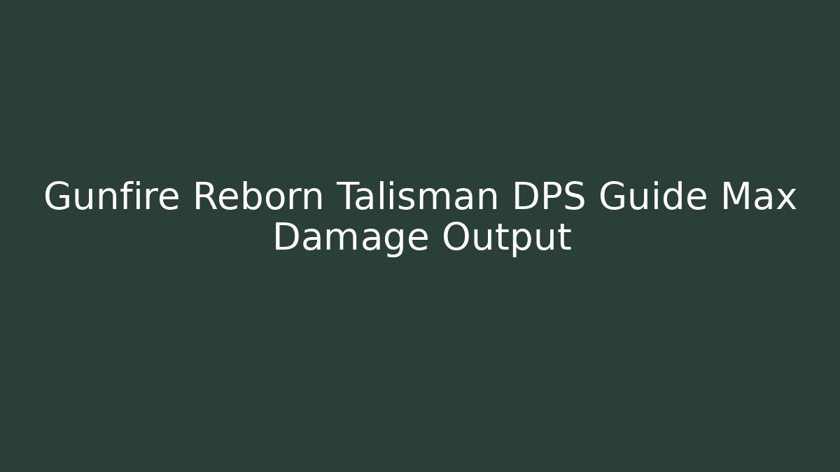 Gunfire Reborn Talisman DPS Guide Max Damage Output