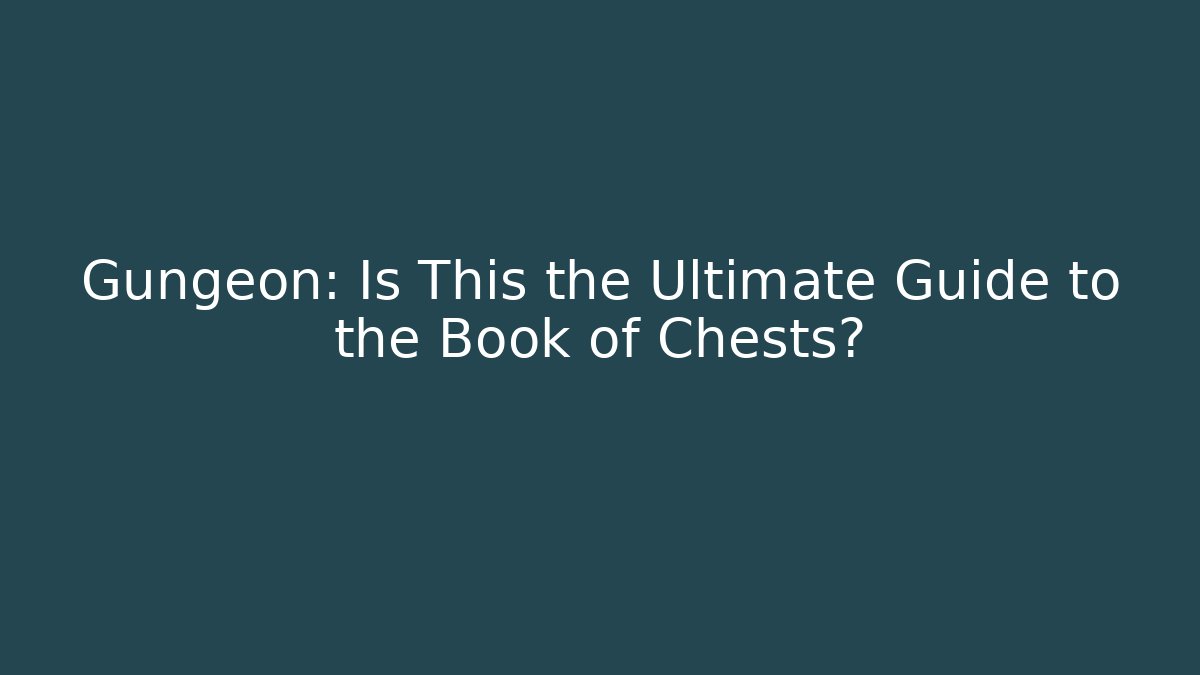 Gungeon: Is This the Ultimate Guide to the Book of Chests?