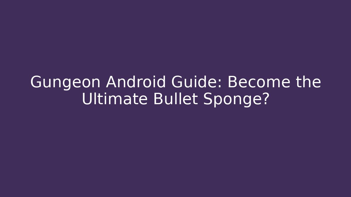 Gungeon Android Guide: Become the Ultimate Bullet Sponge? - Felix Cat Insurance