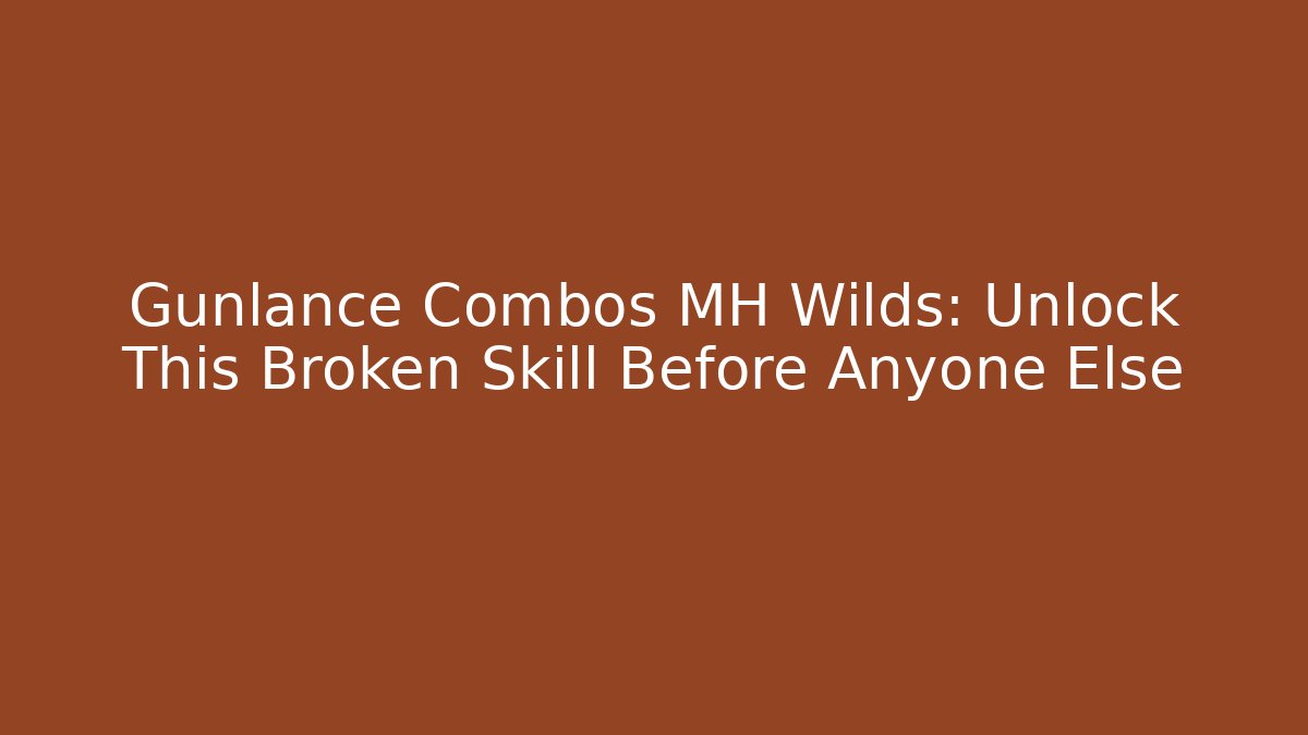 Gunlance Combos MH Wilds: Unlock This Broken Skill Before Anyone Else