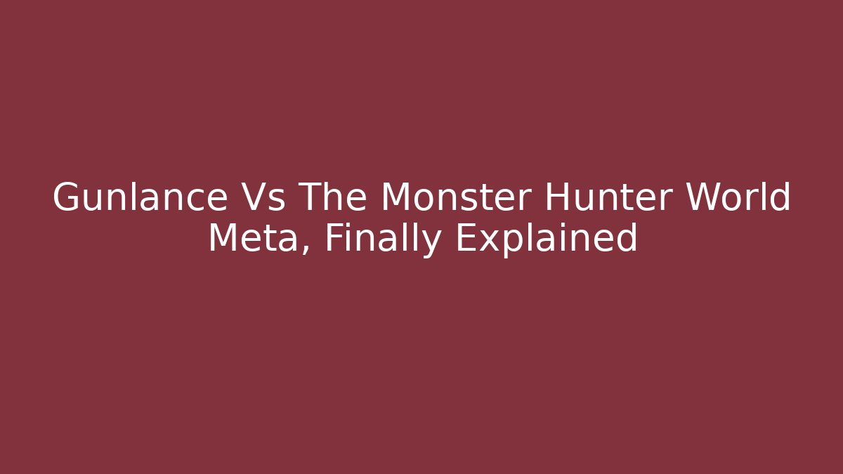 Gunlance Vs The Monster Hunter World Meta, Finally Explained