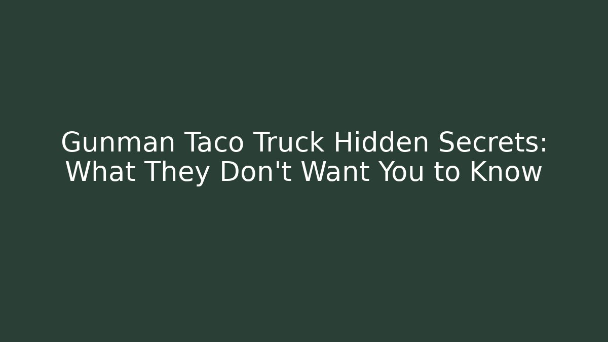 Gunman Taco Truck Hidden Secrets: What They Don’t Want You to Know