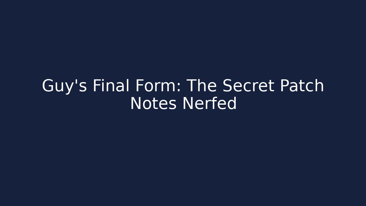 Guy's Final Form: The Secret Patch Notes Nerfed