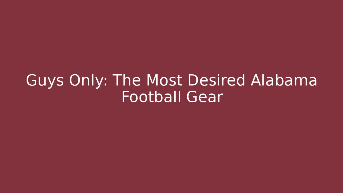 Guys Only: The Most Desired Alabama Football Gear