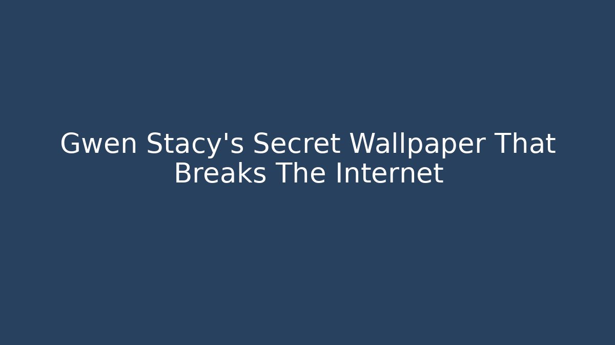 Gwen Stacy's Secret Wallpaper That Breaks The Internet