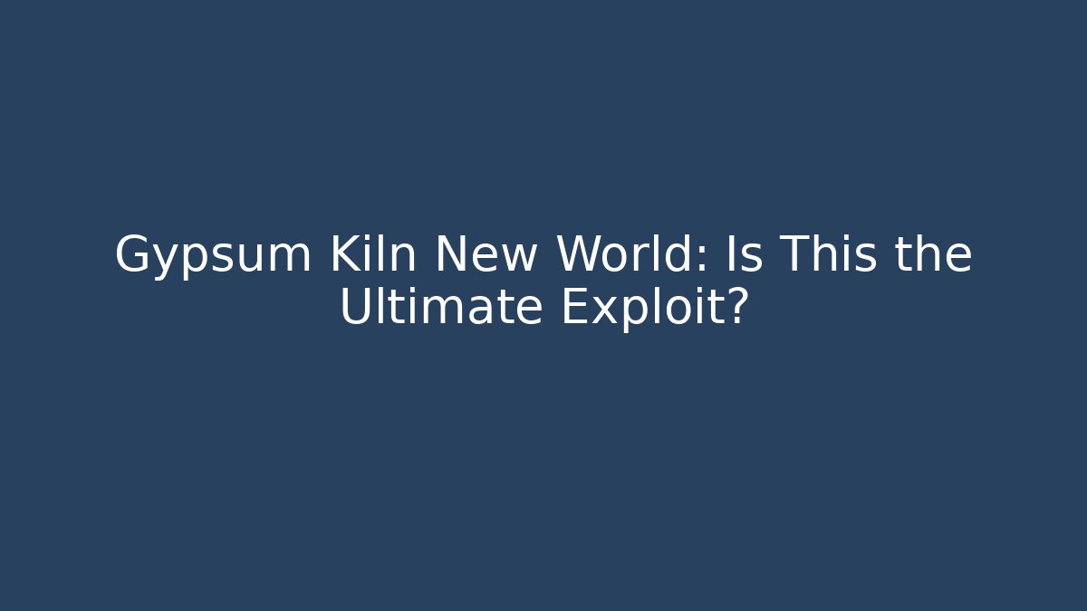Gypsum Kiln New World: Is This the Ultimate Exploit?