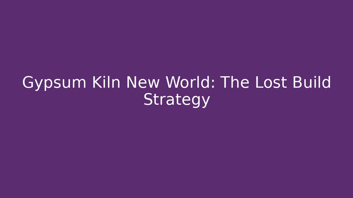 Gypsum Kiln New World: The Lost Build Strategy - Felix Cat Insurance