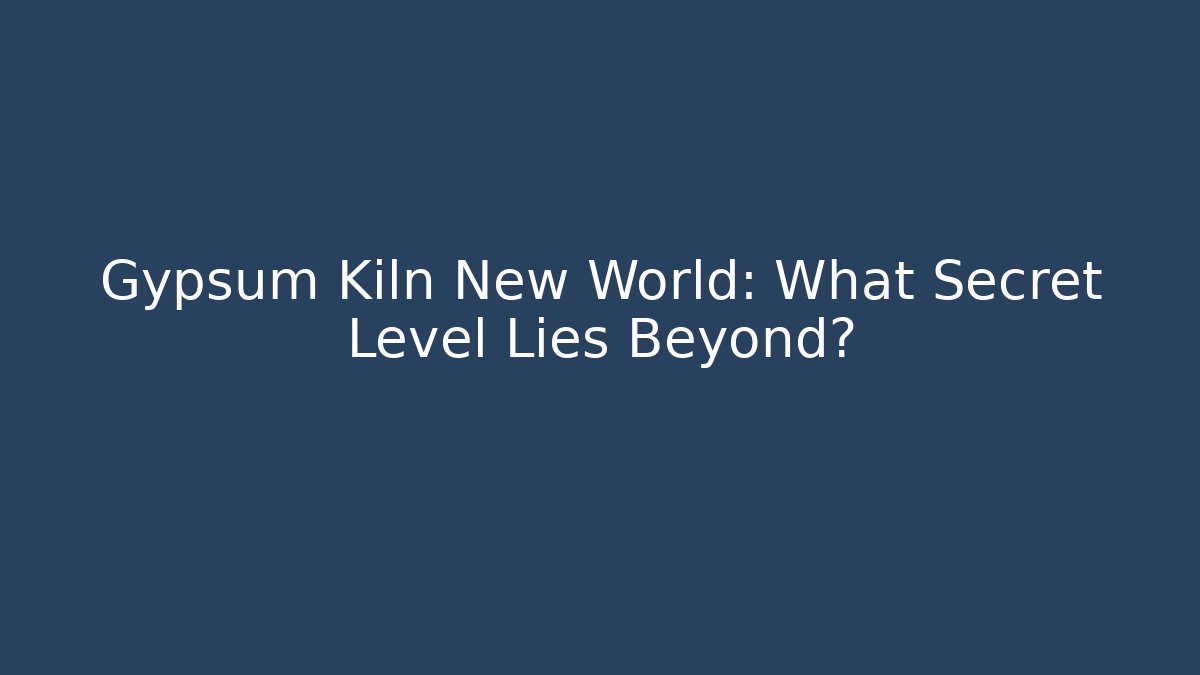 Gypsum Kiln New World: What Secret Level Lies Beyond?