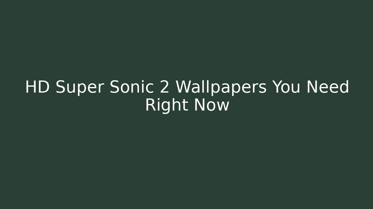 HD Super Sonic 2 Wallpapers You Need Right Now