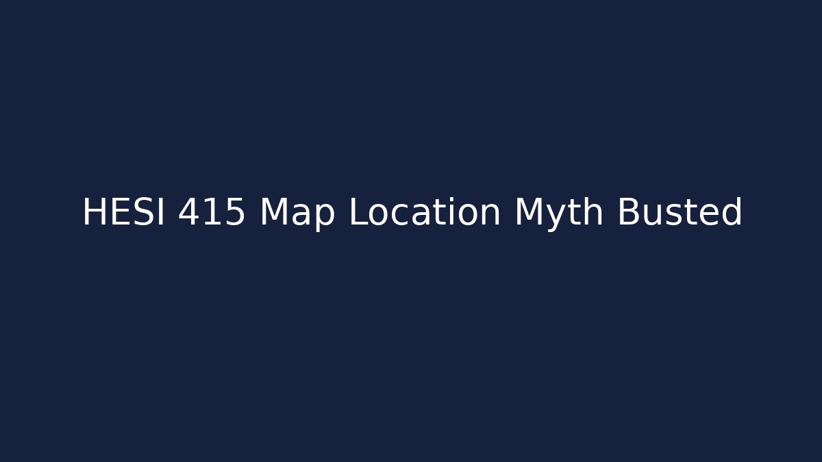 HESI 415 Map Location Myth Busted
