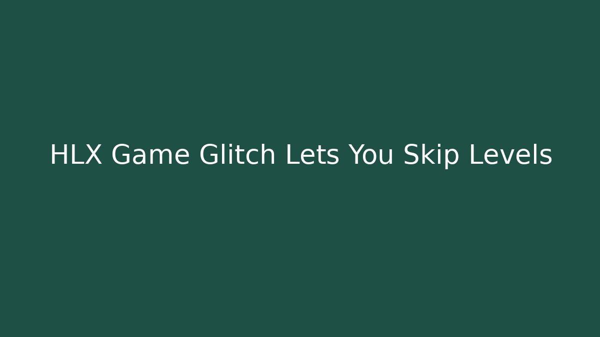 HLX Game Glitch Lets You Skip Levels