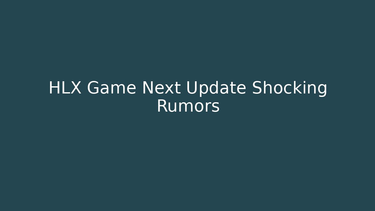 HLX Game Next Update Shocking Rumors