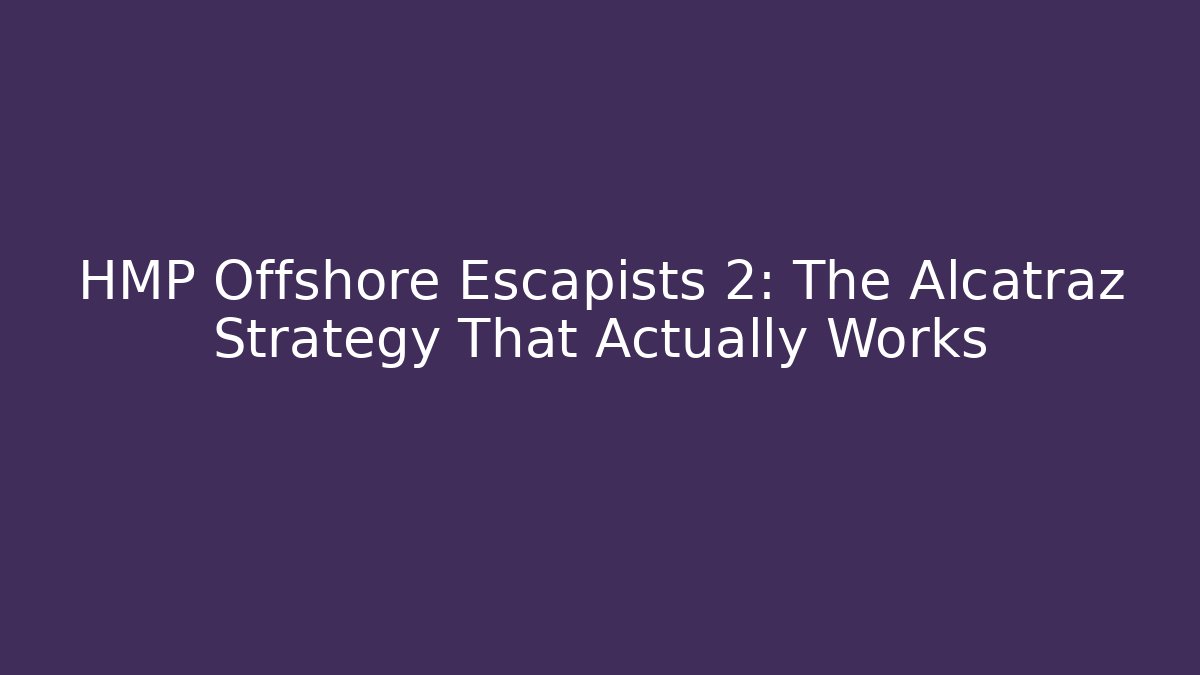 HMP Offshore Escapists 2: The Alcatraz Strategy That Actually Works - Felix Cat Insurance