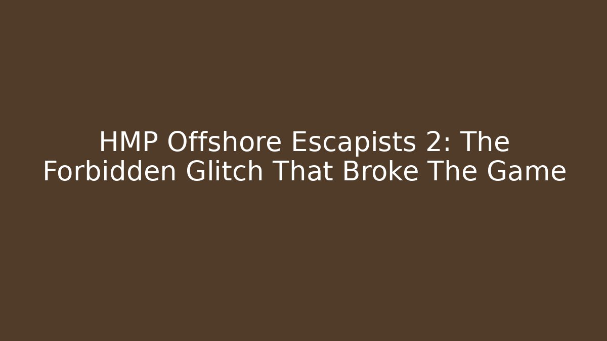 HMP Offshore Escapists 2: The Forbidden Glitch That Broke The Game