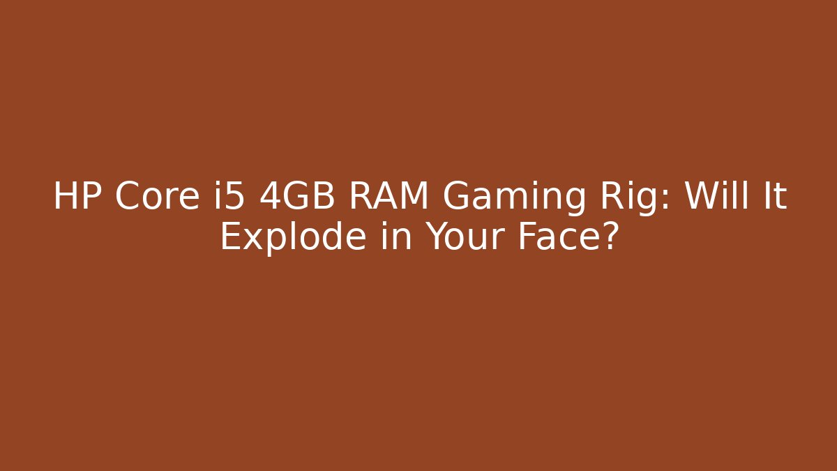 HP Core i5 4GB RAM Gaming Rig: Will It Explode in Your Face?