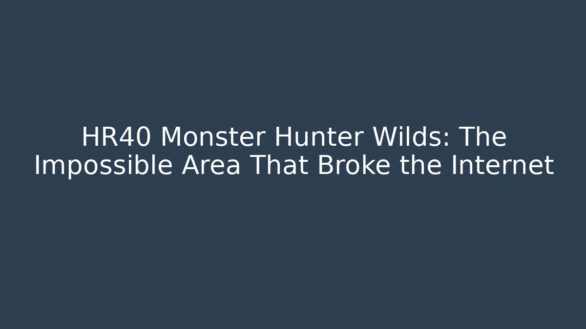 HR40 Monster Hunter Wilds: The Impossible Area That Broke the Internet