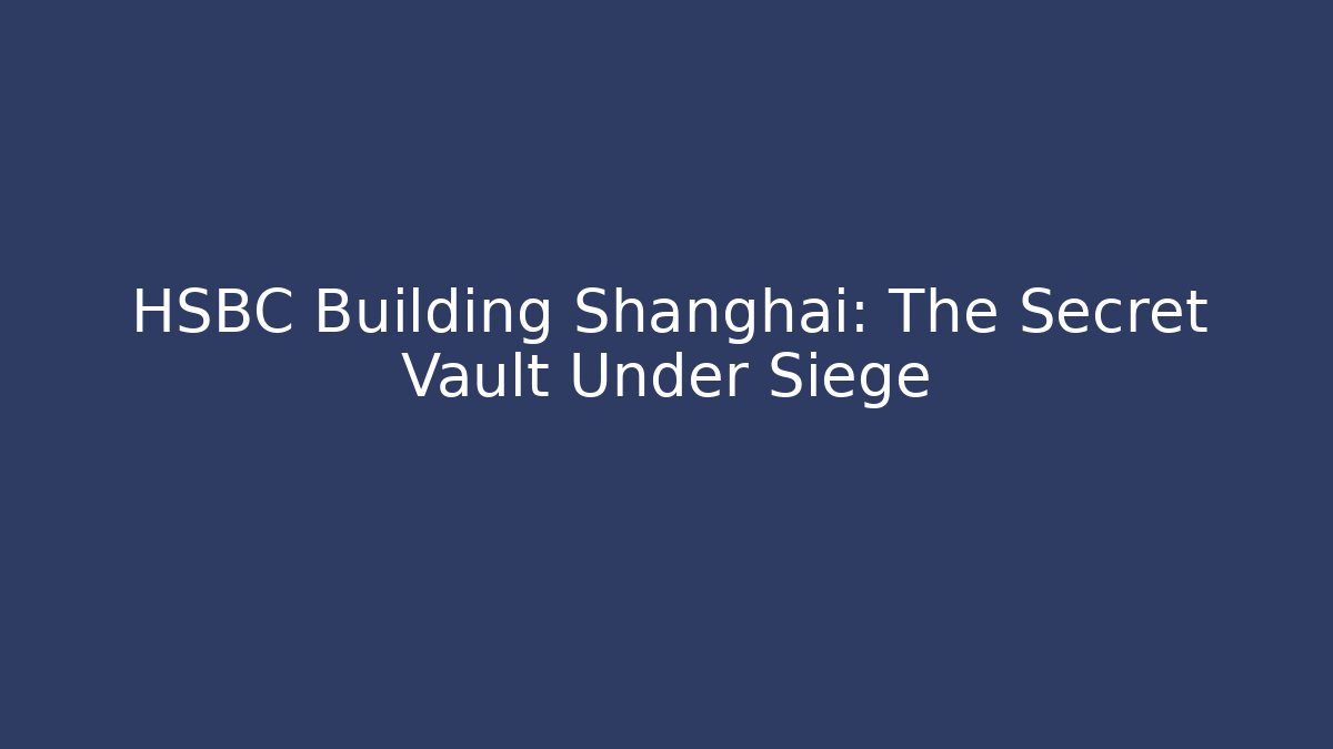 HSBC Building Shanghai: The Secret Vault Under Siege